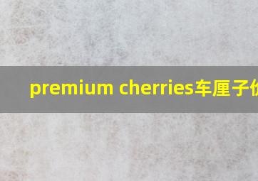 premium cherries车厘子价格